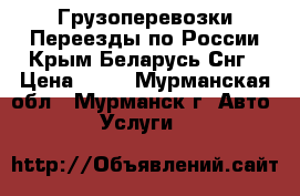 Грузоперевозки Переезды по России Крым Беларусь Снг › Цена ­ 10 - Мурманская обл., Мурманск г. Авто » Услуги   